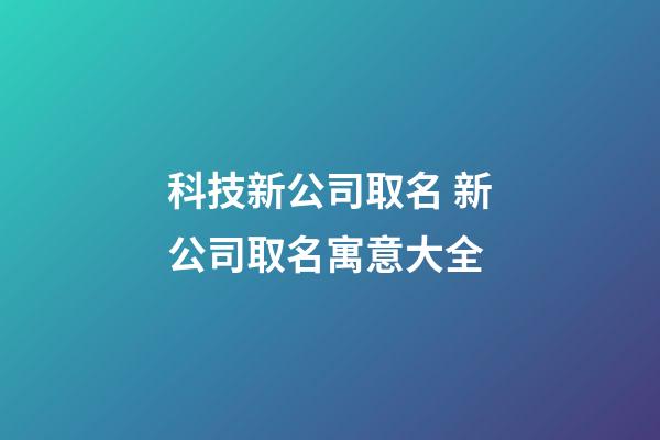 科技新公司取名 新公司取名寓意大全-第1張-公司起名-玄機派
